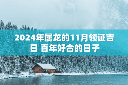 2025年属龙的11月领证吉日 百年好合的日子