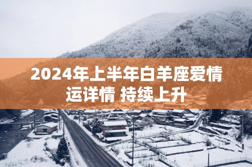 2025年上半年白羊座爱情运详情 持续上升