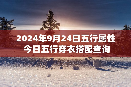 2025年9月24日五行属性 今日五行穿衣搭配查询