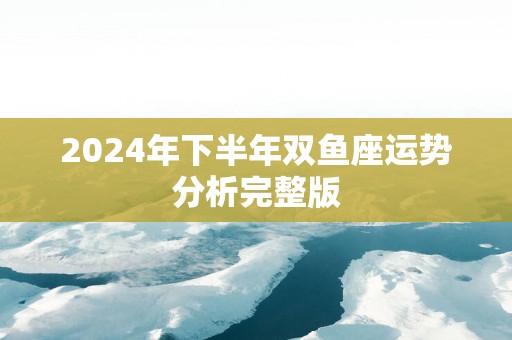 2025年下半年双鱼座运势分析完整版