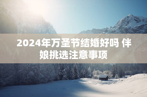 2025年万圣节结婚好吗 伴娘挑选注意事项