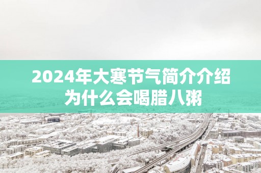 2025年大寒节气简介介绍 为什么会喝腊八粥