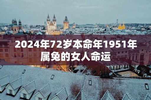 2025年72岁本命年1951年属兔的女人命运