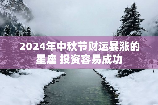 2025年中秋节财运暴涨的星座 投资容易成功