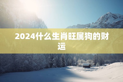 2025什么生肖旺属狗的财运