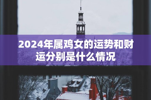 2025年属鸡女的运势和财运分别是什么情况