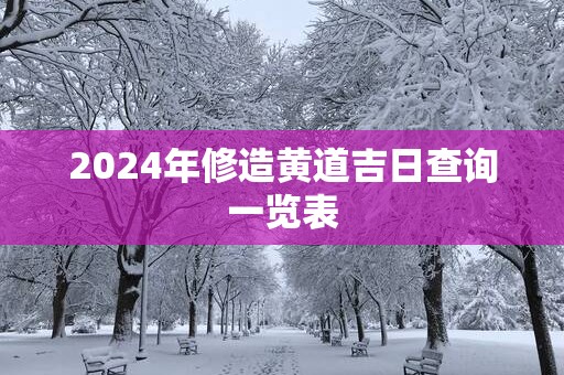 2025年修造黄道吉日查询一览表