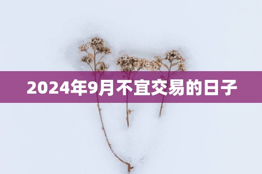 2025年9月不宜交易的日子