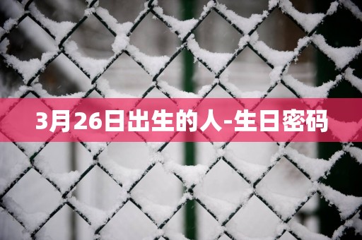 3月26日出生的人-生日密码