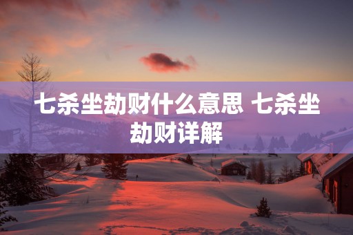七杀坐劫财什么意思 七杀坐劫财详解