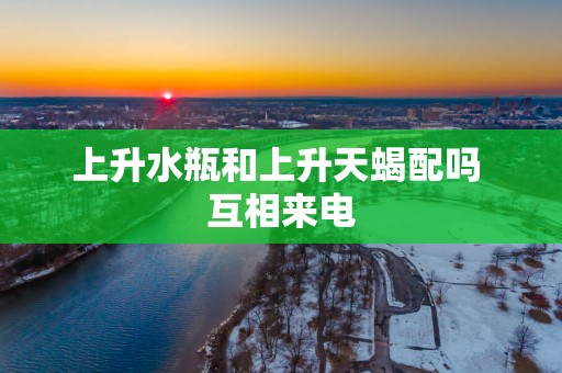 上升水瓶和上升天蝎配吗 互相来电