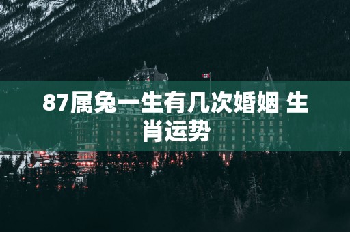 87属兔一生有几次婚姻 生肖运势
