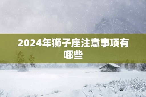 2025年狮子座注意事项有哪些