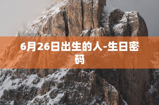 6月26日出生的人-生日密码