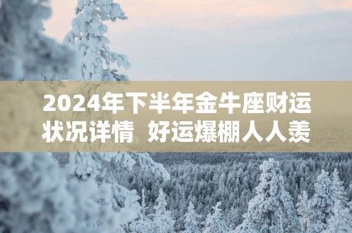 2025年下半年金牛座财运状况详情  好运爆棚人人羡慕