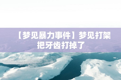 【梦见暴力事件】梦见打架把牙齿打掉了