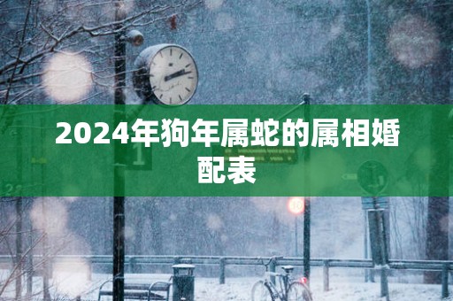2025年狗年属蛇的属相婚配表