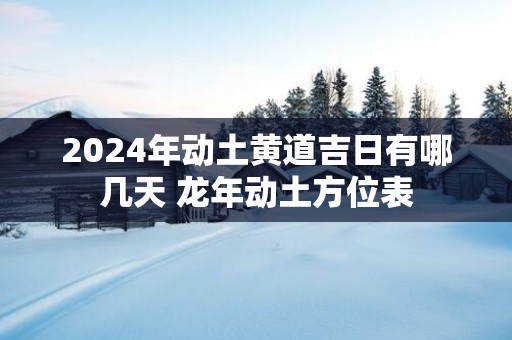 2025年动土黄道吉日有哪几天 蛇年动土方位表
