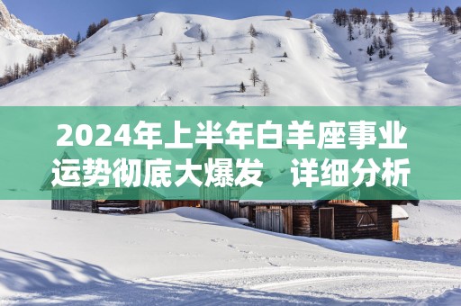 2025年上半年白羊座事业运势彻底大爆发   详细分析