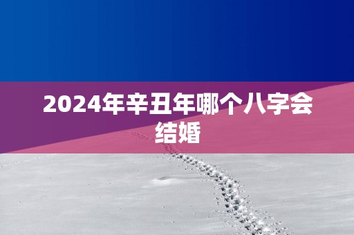 2025年辛丑年哪个八字会结婚