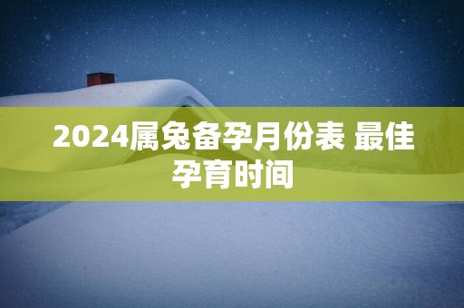 2025属兔备孕月份表 最佳孕育时间