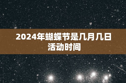 2025年蝴蝶节是几月几日 活动时间