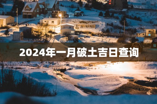 2025年一月破土吉日查询 2025年一月破土吉日查询