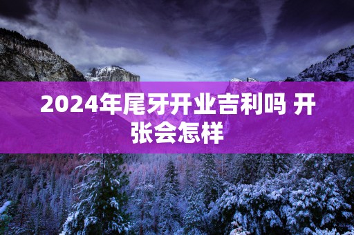 2025年尾牙开业吉利吗 开张会怎样