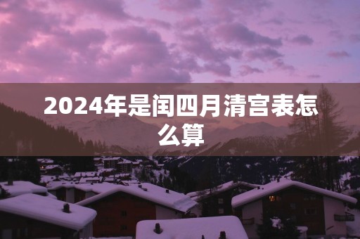 2025年是闰四月清宫表怎么算