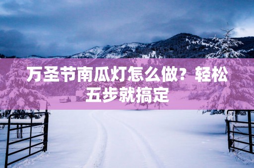 万圣节南瓜灯怎么做？轻松五步就搞定