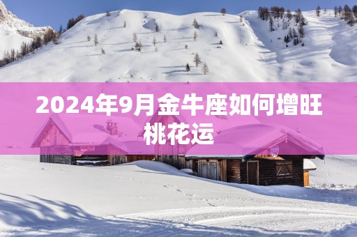 2025年9月金牛座如何增旺桃花运