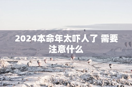 2025本命年太吓人了 需要注意什么