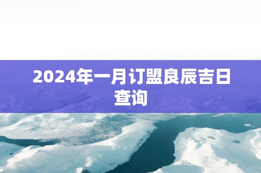 2025年一月订盟良辰吉日查询