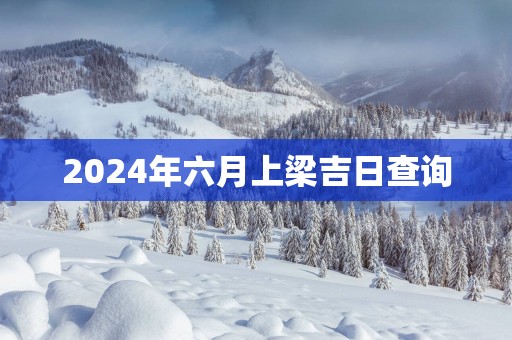 2025年六月上梁吉日查询