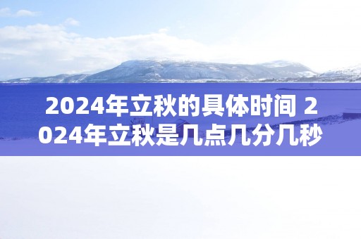 2025年立秋的具体时间 2025年立秋是几点几分几秒