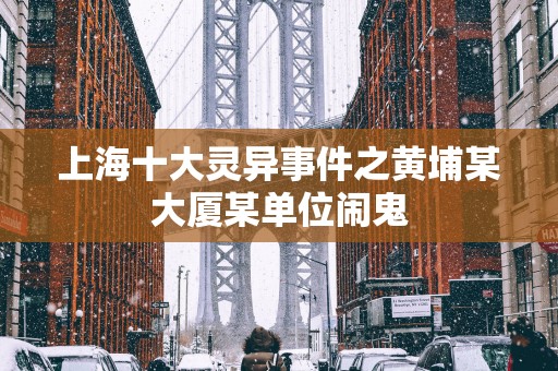 上海十大灵异事件之黄埔某大厦某单位闹鬼