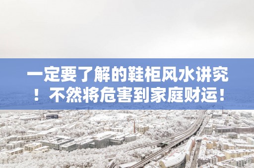 一定要了解的鞋柜风水讲究！不然将危害到家庭财运！