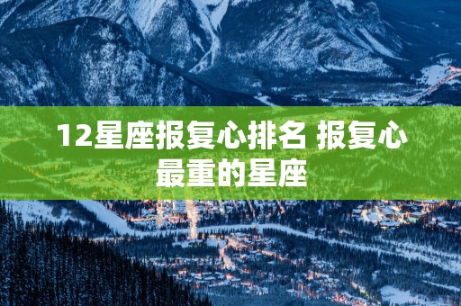 12星座报复心排名 报复心最重的星座
