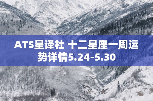 ATS星译社 十二星座一周运势详情5.24-5.30