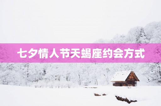 七夕情人节天蝎座约会方式