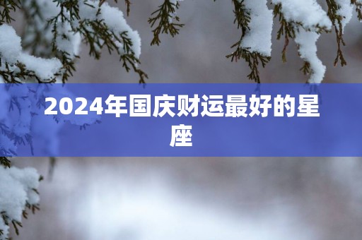 2025年国庆财运最好的星座
