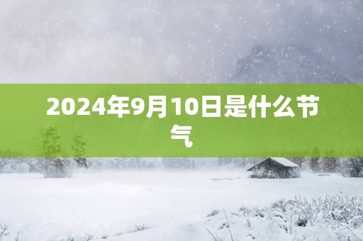 2025年9月10日是什么节气