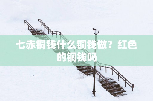 七赤铜钱什么铜钱做？红色的铜钱吗