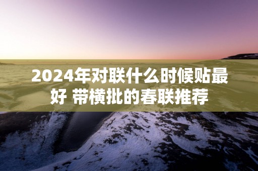 2025年对联什么时候贴最好 带横批的春联推荐