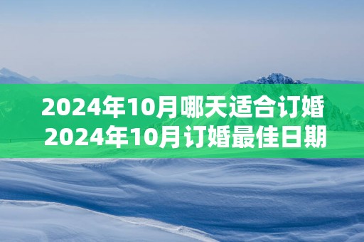 2025年10月哪天适合订婚 2025年10月订婚最佳日期