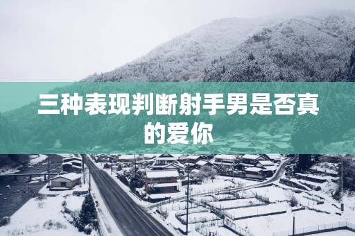 三种表现判断射手男是否真的爱你