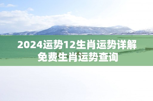2025运势12生肖运势详解 免费生肖运势查询