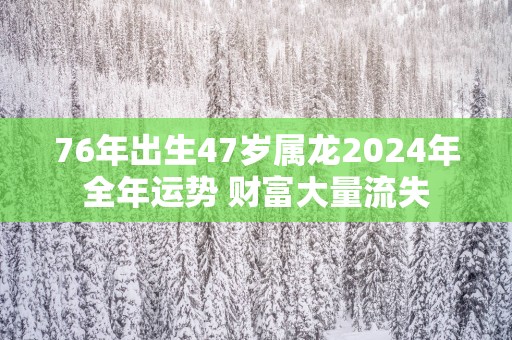 76年出生47岁属龙2025年全年运势 财富大量流失