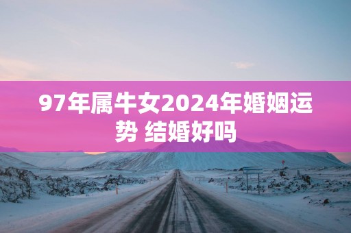 97年属牛女2025年婚姻运势 结婚好吗