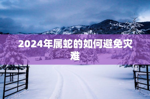 2025年属蛇的如何避免灾难